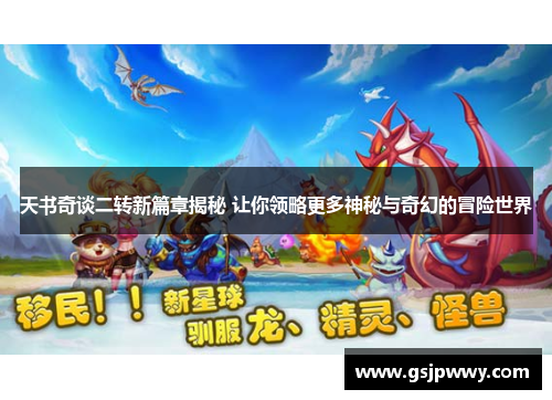 天书奇谈二转新篇章揭秘 让你领略更多神秘与奇幻的冒险世界 天书奇谈二转新篇章揭秘 让你领略更多神秘与奇幻的冒险世界