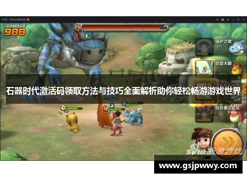 石器时代激活码领取方法与技巧全面解析助你轻松畅游游戏世界 石器时代激活码领取方法与技巧全面解析助你轻松畅游游戏世界